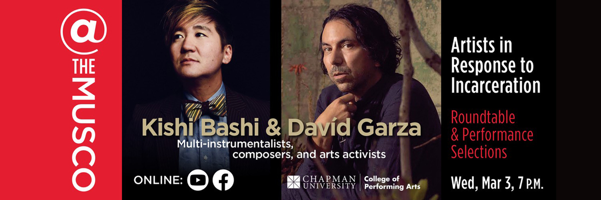 @ The Musco, Chapman University and College of Performing Arts. Kishi Bashi & Davíd Garza- Artists in Response to Incarceration: Roundtable & Performance Selections. Multi-instrumentalists, composers, and arts activists. Wed, Mar 3, 7 p.m. Online on YouTube and Facebook