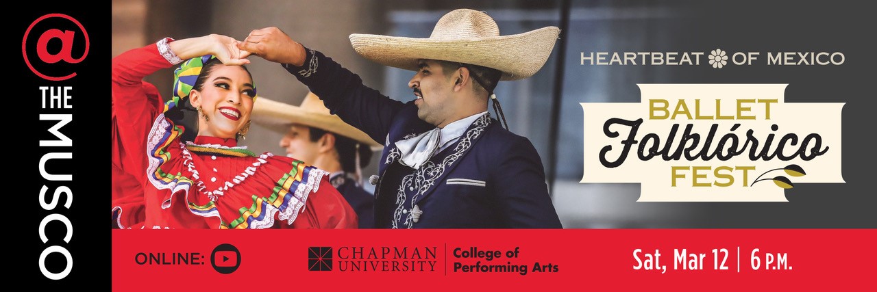 Our towns and beyond. Marybelle and Sebastian P. Musco Center for the Arts. Chapman University. College of Performing Arts. Ballet Folklorico Fest. Heartbeat of Mexico. Sat, March 12, 6pm.