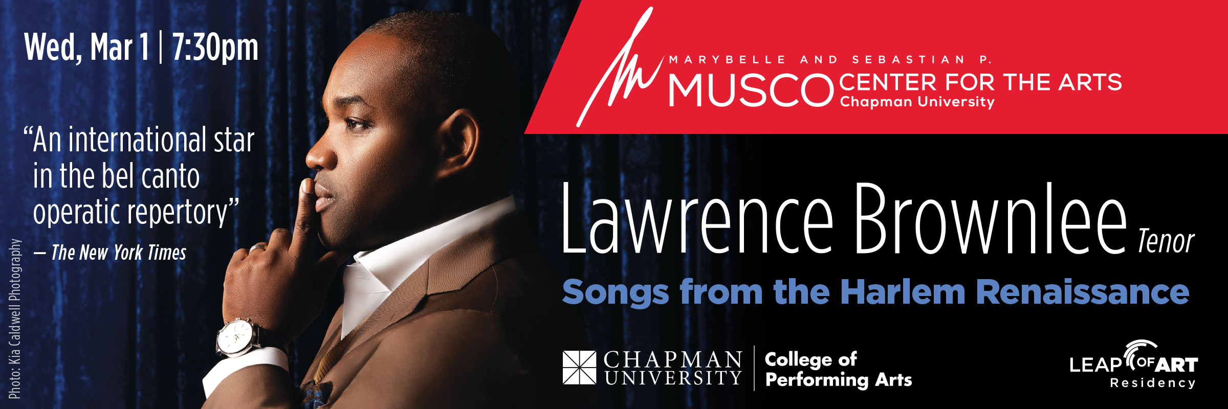 Marybelle and Sebastian P. Musco Center for the Arts. Chapman University. College of Performing Arts. Lawrence Brownlee, Tenor. Songs from the Harlem Renaissance. "An international star in the bel canto operatic repertory" - The New York Times. Wed, Mar 1, 7:30pm. Portrait photo of Lawrence Brownlee, head tilted back and singing.