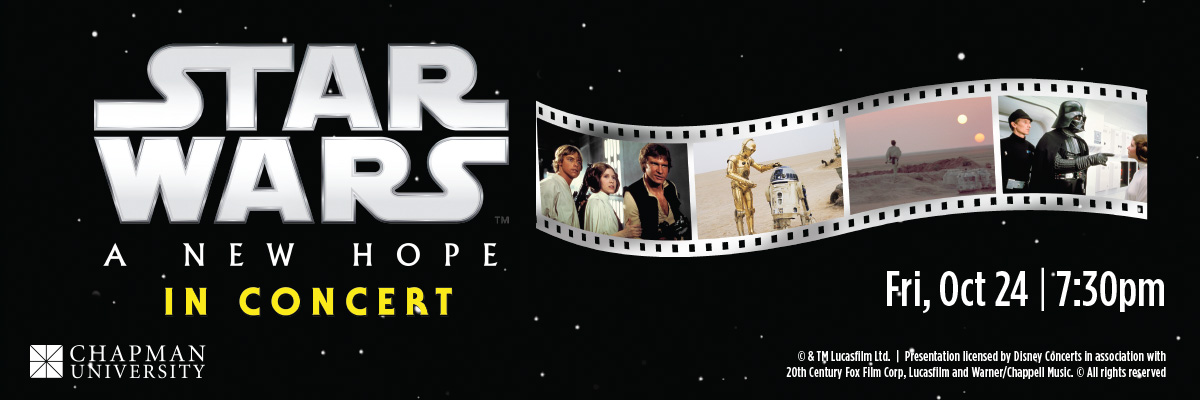 "Star Wars: A New Hope in Concert" with film images.  Transcribed Text:  STAR WARS A NEW HOPE IN CONCERT  Fri, Oct 24 | 7:30pm  CHAPMAN UNIVERSITY  © & TM Lucasfilm Ltd. | Presentation licensed by Disney Concerts in association with 20th Century Fox Film Corp, Lucasfilm and Warner/Chappell Music. © All rights reserved.